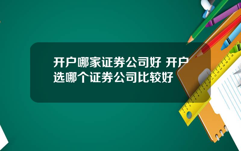 开户哪家证券公司好 开户选哪个证券公司比较好